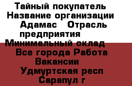 Тайный покупатель › Название организации ­ Адамас › Отрасль предприятия ­ BTL › Минимальный оклад ­ 1 - Все города Работа » Вакансии   . Удмуртская респ.,Сарапул г.